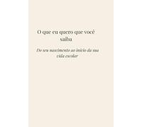 O que eu quero que você saiba: Do seu nascimento ao início da sua vida escolar