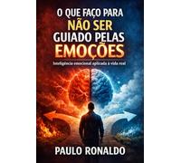 O que faço para não ser guiado pelas emoções: Inteligência emocional aplicada à vida real