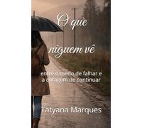 O que niguem ve: entre o medo de falhar e a coragem de continuar