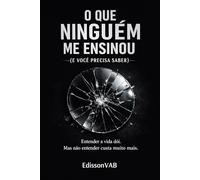 O que ninguém me ensinou (e você precisa saber): Verdades incómodas sobre amor, mulheres e masculinidade