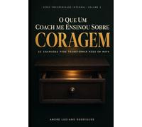 O que um Coach me ensinou sobre CORAGEM: 22 chamadas para transformar medo em mapa