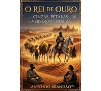 O REI DE OURO: Cinzas, Pétalas e Versos no Deserto