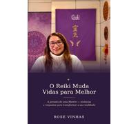 O Reiki Muda Vidas para Melhor: A jornada de uma Mestre - vivências e respostas para transformar a sua realidade
