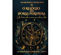 O RELÓGIO DAS HORAS PERDIDAS: Uma história sobre memórias que pedem perdão ao tempo