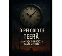 O Relógio de Teerã: A Ameaça Silenciosa contra Israel