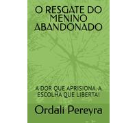 O RESGATE DO MENINO ABANDONADO: A DOR QUE APRISIONA. A ESCOLHA QUE LIBERTA!
