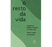 O RESTO DA VIDA: Crônicas sobre o tempo e o que fica
