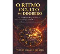 O ritmo oculto do dinheiro: Como identificar mudanças no mercado financeiro antes que seja tarde - e evitar erros de investimento que parecem certos
