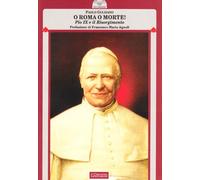 O Roma o morte Pio IX e il Risorgimento - Gulisano Paolo