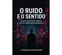 O Ruído e o Sentido: Encontrando Clareza em Tempos Fragmentados