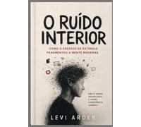 O RUÍDO INTERIOR: Como o excesso de estímulo fragmentou a mente moderna: 1