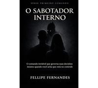 O Sabotador Interno: O comando invisível que governa suas decisões mesmo quando você acha que está no controle