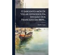 O Sargento-mÃ3r De Villar (episodios Da Invasão Dos Francezes Em 1809)...
