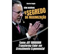 O Segredo da Maximização: Como Jay Abraham Transforma Valor em Crescimento Exponencial