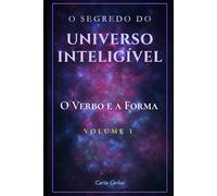 O SEGREDO DO UNIVERSO INTELIGÍVEL: O VERBO E A FORMA Volume I