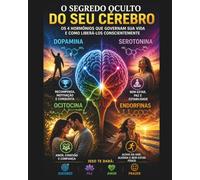 O SEGREDO OCULTO DO SEU CÉREBRO: OS 4 HORMÔNIOS QUE CONTROLAM A SUA VIDA E COMO LIBERÁ-LOS CONSCIENTEMENTE