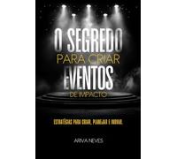 O SEGREDO PARA CRIAR EVENTOS DE IMPACTO: Estratégias para Criar, Planejar e Inovar