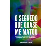 O Segredo Que Quase Me Matou: Quando memórias do passado encontram segurança para ressurgir