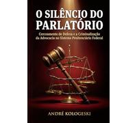 O Silêncio do Parlatório: Cerceamento de Defesa e a Criminalização da Advocacia no Sistema Penitenciário Federal