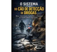 O SISTEMA DO CÃO DE DETECÇÃO DE DROGAS: Mitos, Interpretações Equivocadas e a Realidade do Trabalho Olfativo Operacional