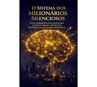 O Sistema dos Milionários Silenciosos: Como redesenhar sua mente para construir riqueza, influência e liberdade em um mundo assimétrico.
