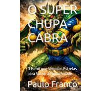 O SUPER CHUPA-CABRA: O Herói que Veio das Estrelas para Salvar a Humanidade