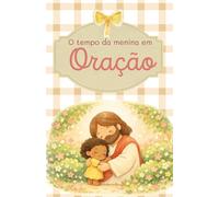 O tempo da menina em oração: Ensinando meninas a orar de forma natural, sem pressão e com alegria