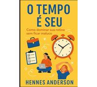 O Tempo é Seu: Como dominar sua rotina sem ficar maluco