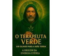O TERAPEUTA VERDE - O LIVRO -: A ORIGEM DA ENERGIA ETÉREA