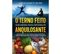 O Terno feito sob Medida para Espondilite Anquilosante: Tratamento os Sintomas com Alimentos e Exercícios para uma Vida Saudável e Sem Dor