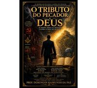 O TRIBUTO DO PECADOR A DEUS: Da Miséria Moral da Criatura à Glória Eterna do Criador