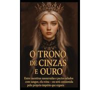 O Trono de Cinzas e Ouro: Entre mentiras sussurradas e pactos selados com sangue, ela reina - ou será consumida pelo próprio império que ergueu.