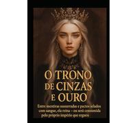 O Trono de Cinzas e Ouro: Entre mentiras sussurradas e pactos selados com sangue, ela reina - ou será consumida pelo próprio império que ergueu.