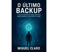O Último Backup: E outros contos de ficção científica sobre memória, identidade e futuro
