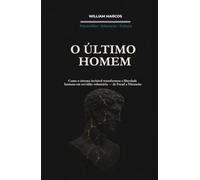 O ÚLTIMO HOMEM: Como o Sistema Invisível Transformou a Liberdade Humana em Servidão Voluntária - de Freud a Nietzsche