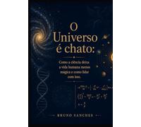O Universo é chato: Como a ciência deixa a vida humana menos mágica e como lidar com isso