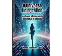 O Universo Holográfico: Desafiando a Compreensão Fundamental da Realidade