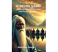 O VELHO SÁBIO: Lições Atemporais Para Uma Vida Plena e Significativa