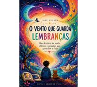 O VENTO QUE GUARDA LEMBRANÇAS: Uma história de vento, silêncio e gerações que aprendem a ficar