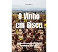 O Vinho em Risco: Como as Mudanças Climáticas Estão Redefinindo o Terroir Global