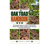 OAK TOAD HANDBOOK: The Complete Beginner’s Guide to Oak Toad Care, Habitat Setup, Feeding, Handling, Health, Breeding, Tadpole Development, and Responsible Keeping