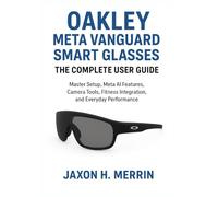 OAKLEY META VANGUARD SMART GLASSES: THE COMPLETE USER GUIDE: Master Setup, Meta AI Features, Camera Tools, Fitness Integration, and Everyday Performance