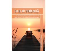 OASI DI SERENITÀ: Metodi semplici per gestire lo stress di ogni giorno e ritrovare calma e benessere