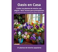 Oasis en Casa Cuidar tus plantas de interior con alegría - fácil, incluso para principiantes: 51 plantas populares para el hogar