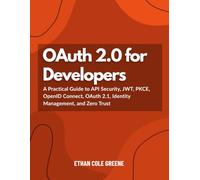 OAuth 2.0 for Developers: A Practical Guide to API Security, JWT, PKCE, OpenID Connect, OAuth 2.1, Identity Management, and Zero Trust
