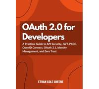 OAuth 2.0 for Developers: A Practical Guide to API Security, JWT, PKCE, OpenID Connect, OAuth 2.1, Identity Management, and Zero Trust