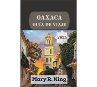 OAXACA GUÍA DE VIAJE 2025: Un viaje inmersivo a través de valles antiguos, mercados atemporales, artesanía indígena y los festivales animados del corazón montañoso de México.