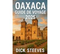 Oaxaca GUIDE DE VOYAGE 2025: Découvrez l'âme du sud du Mexique : culture, cuisine et trésors cachés d'Oaxaca en 2025