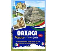 Oaxaca Mexico Travel Guide 2025: Explore Ancient Ruins, Colorful Streets, and Rich Traditions of the Land of the Seven Moles