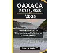 OAXACA REISEFÜHRER 2025: Ihr Reisebegleiter für bleibende Erinnerungen, unvergessliche Abenteuer und einzigartige Erlebnisse.